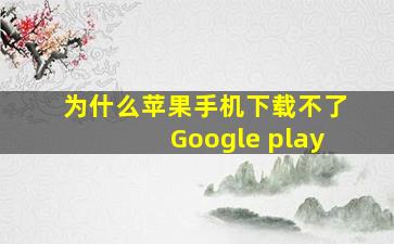 为什么苹果手机下载不了Google play